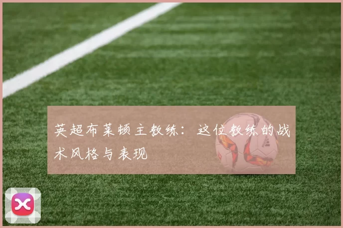 英超布莱顿主教练：这位教练的战术风格与表现