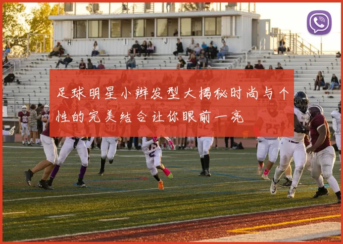 足球明星小辫发型大揭秘时尚与个性的完美结合让你眼前一亮
