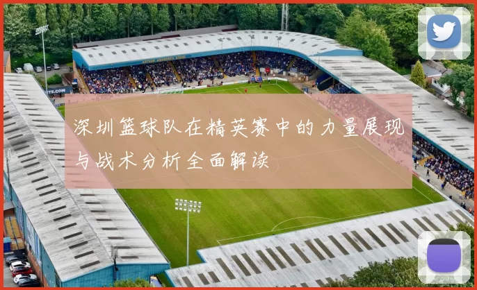 深圳篮球队在精英赛中的力量展现与战术分析全面解读