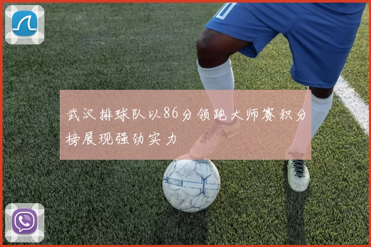 武汉排球队以86分领跑大师赛积分榜展现强劲实力