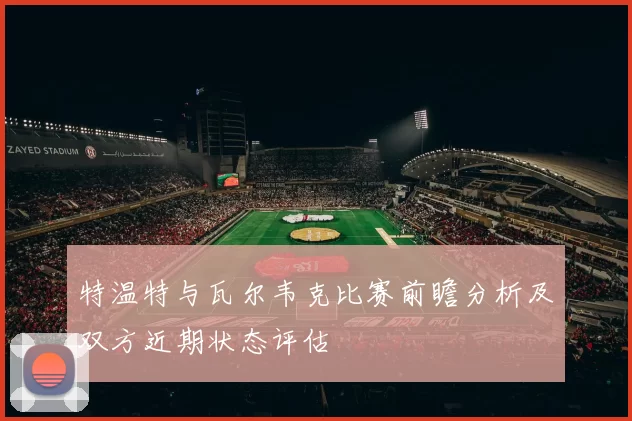 特温特与瓦尔韦克比赛前瞻分析及双方近期状态评估