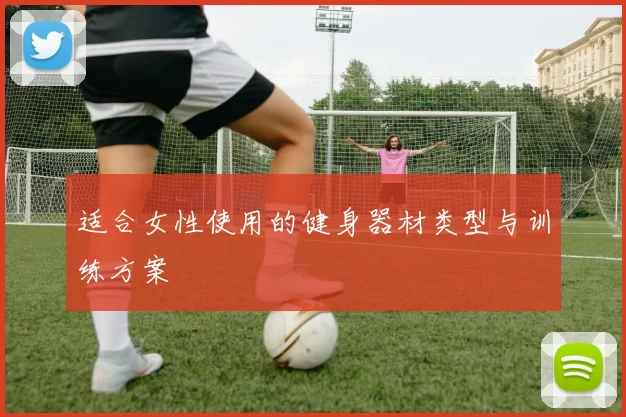适合女性使用的健身器材类型与训练方案