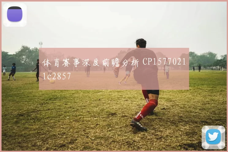 体育赛事深度前瞻分析 CP15770211c2857