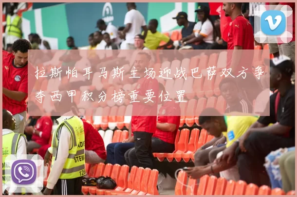 拉斯帕耳马斯主场迎战巴萨双方争夺西甲积分榜重要位置