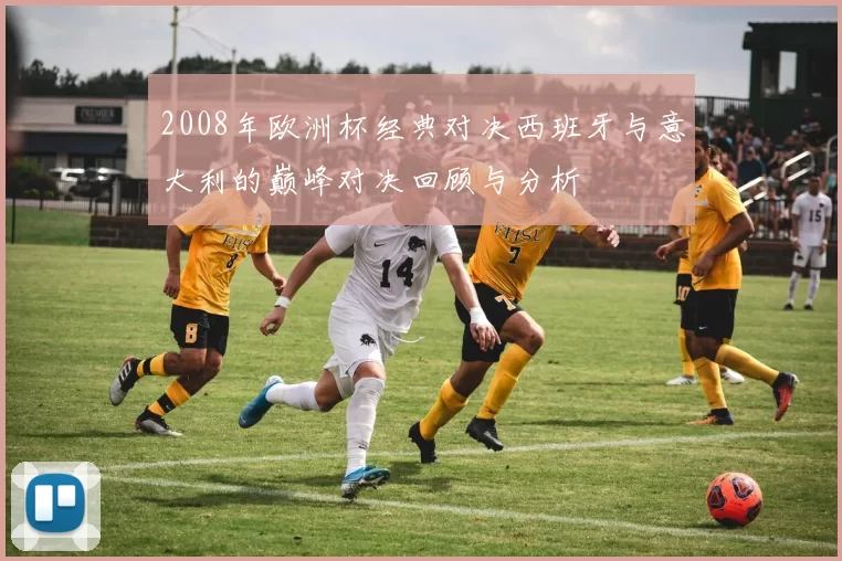 2008年欧洲杯经典对决西班牙与意大利的巅峰对决回顾与分析