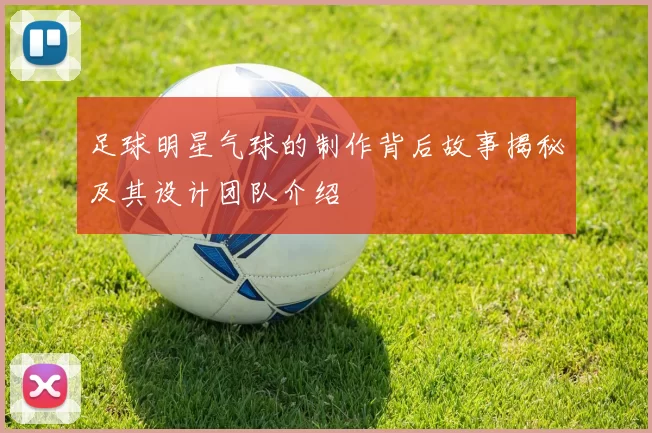 足球明星气球的制作背后故事揭秘及其设计团队介绍
