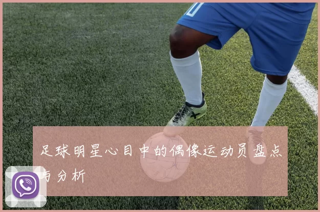 足球明星心目中的偶像运动员盘点与分析