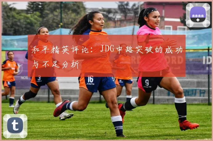 和平精英评论：JDG中路突破的成功与不足分析