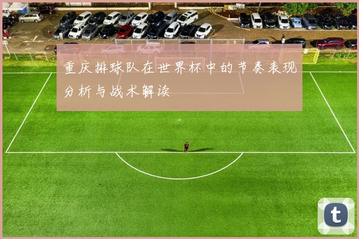重庆排球队在世界杯中的节奏表现分析与战术解读