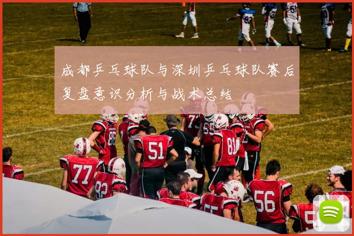 成都乒乓球队与深圳乒乓球队赛后复盘意识分析与战术总结