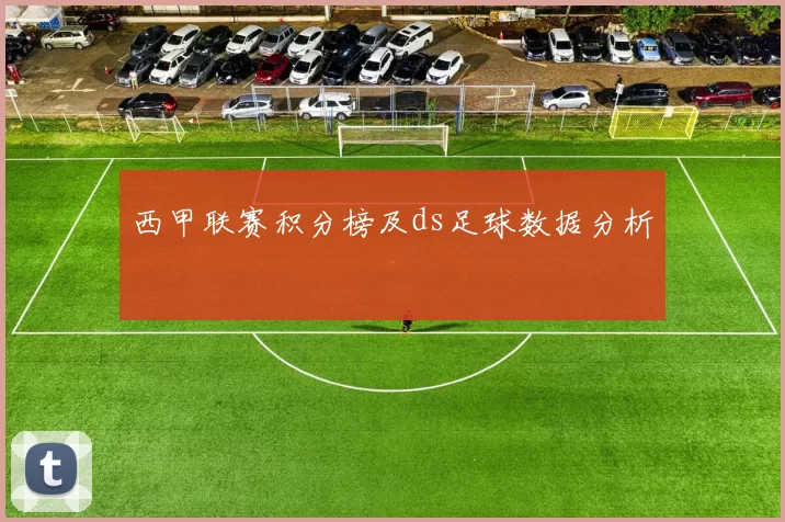 西甲联赛积分榜及ds足球数据分析
