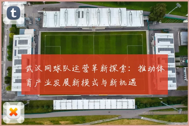 武汉网球队运营革新探索：推动体育产业发展新模式与新机遇