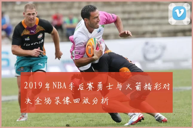 2019年NBA季后赛勇士与火箭精彩对决全场录像回放分析