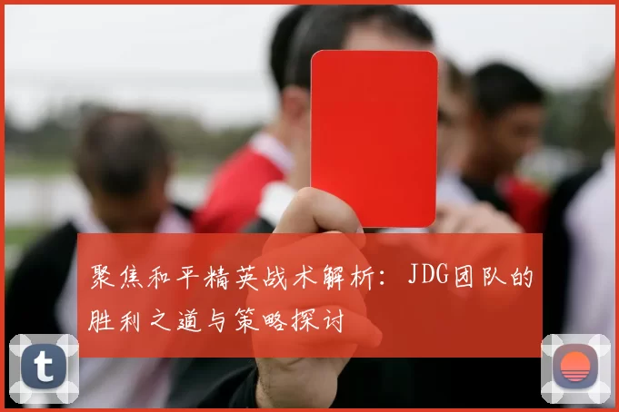 聚焦和平精英战术解析：JDG团队的胜利之道与策略探讨