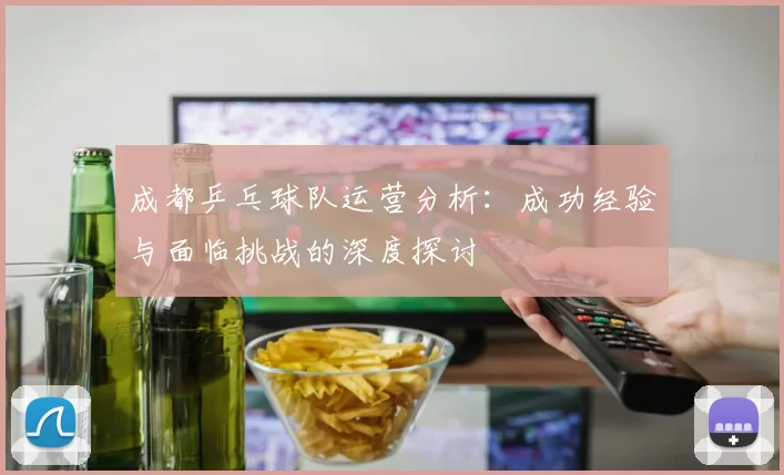 成都乒乓球队运营分析：成功经验与面临挑战的深度探讨