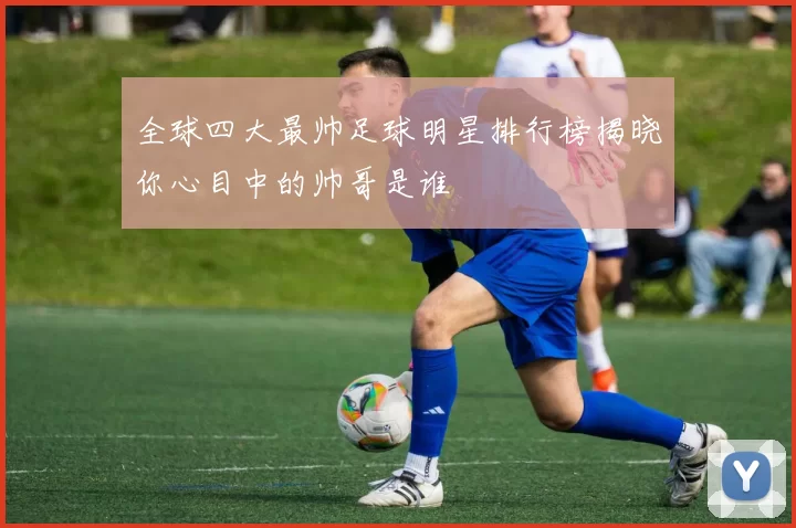 全球四大最帅足球明星排行榜揭晓你心目中的帅哥是谁