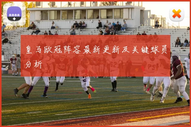 皇马欧冠阵容最新更新及关键球员分析