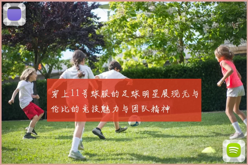 穿上11号球服的足球明星展现无与伦比的竞技魅力与团队精神
