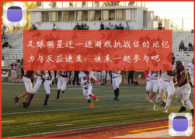 足球明星连一连游戏挑战你的记忆力与反应速度，快来一起参与吧