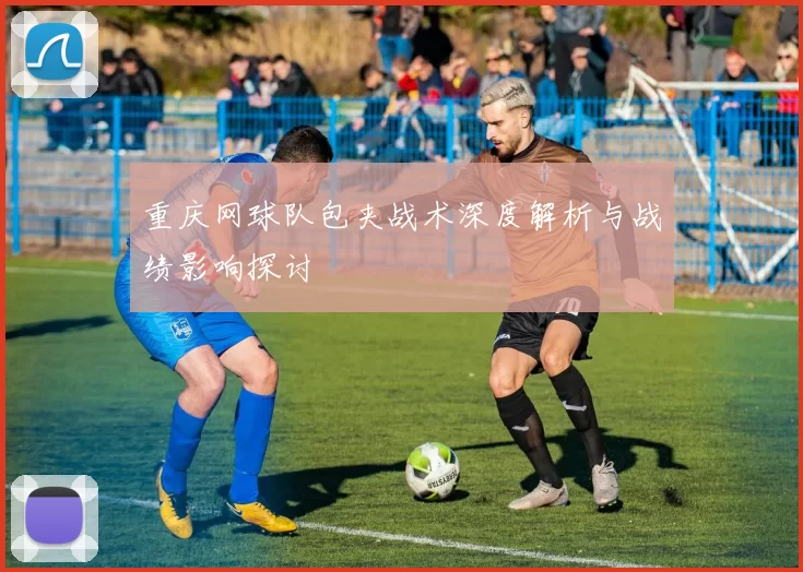 重庆网球队包夹战术深度解析与战绩影响探讨