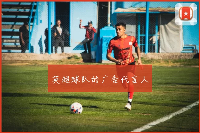 英超球队的广告代言人