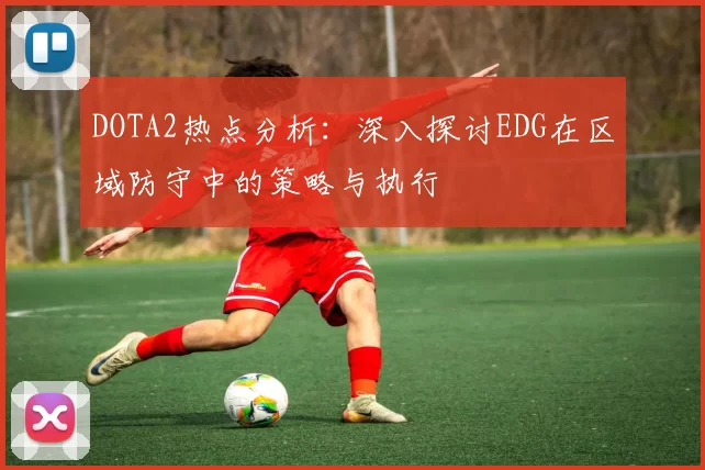 DOTA2热点分析：深入探讨EDG在区域防守中的策略与执行