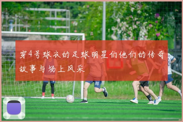 穿4号球衣的足球明星们他们的传奇故事与场上风采