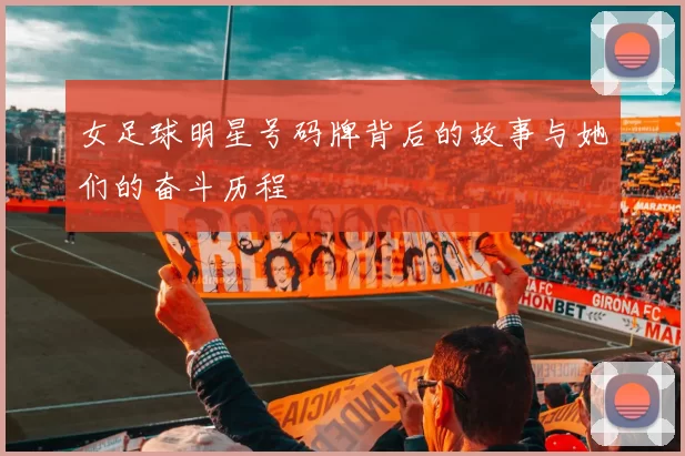女足球明星号码牌背后的故事与她们的奋斗历程