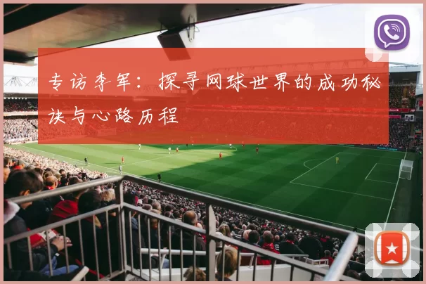 专访李军：探寻网球世界的成功秘诀与心路历程