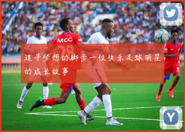 追寻梦想的脚步一位快乐足球明星的成长故事