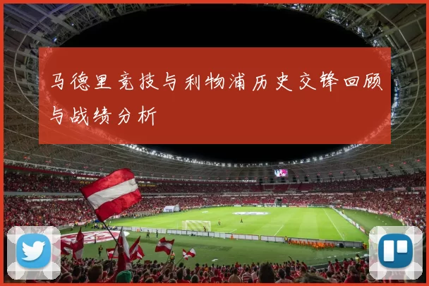 马德里竞技与利物浦历史交锋回顾与战绩分析