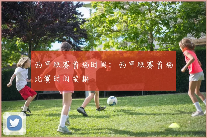 西甲联赛首场时间：西甲联赛首场比赛时间安排