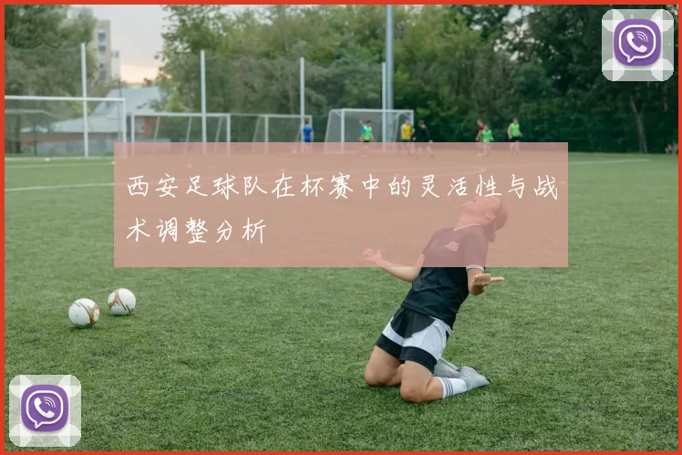 西安足球队在杯赛中的灵活性与战术调整分析