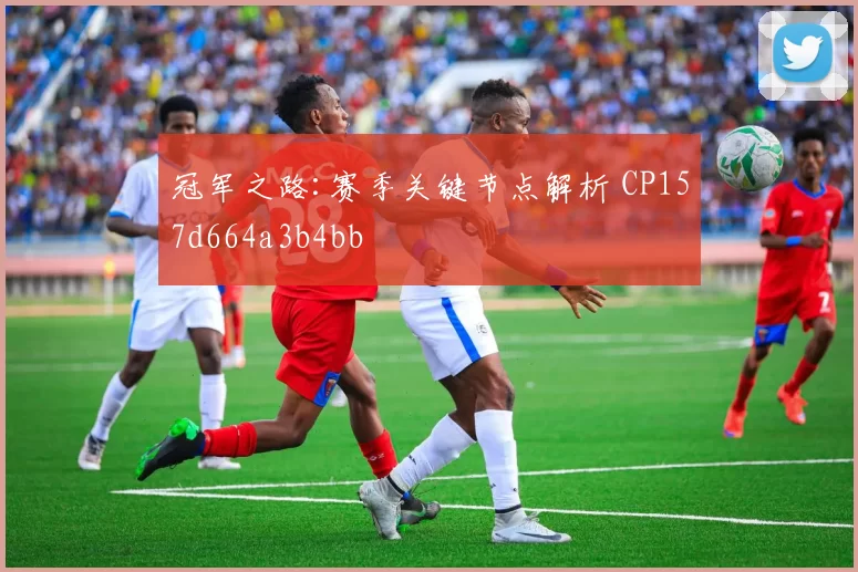 冠军之路:赛季关键节点解析 CP157d664a3b4bb
