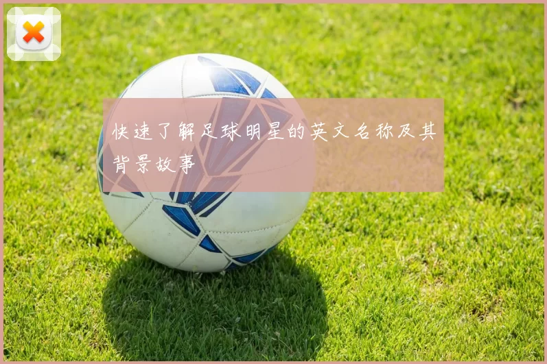 快速了解足球明星的英文名称及其背景故事