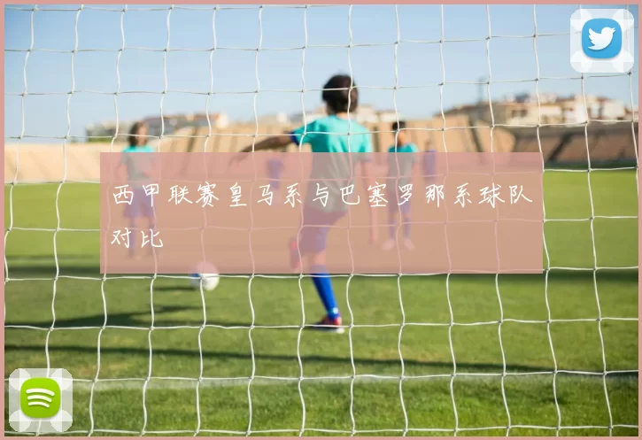 西甲联赛皇马系与巴塞罗那系球队对比