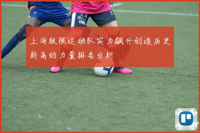 上海极限运动队实力飙升创造历史新高的力量排名分析