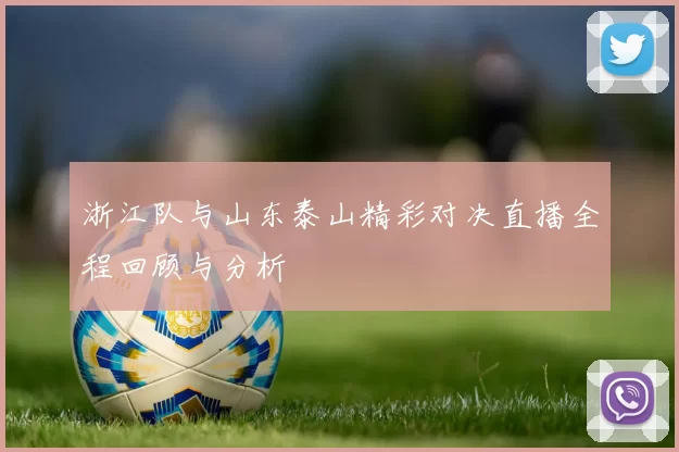 浙江队与山东泰山精彩对决直播全程回顾与分析